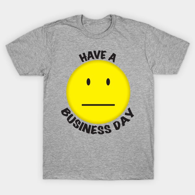 Have A Business Day (Light) T-Shirt by WhatProductionsBobcaygeon